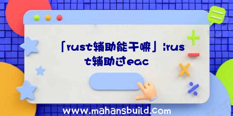 「rust辅助能干嘛」|rust辅助过eac